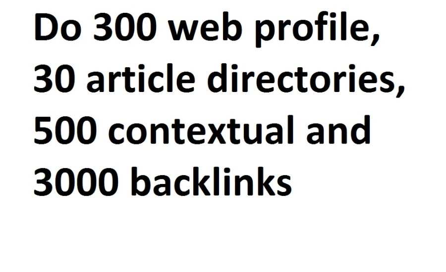 I will do 300 web profile, 30 article directories, 500 contextual and 3000 backlinks