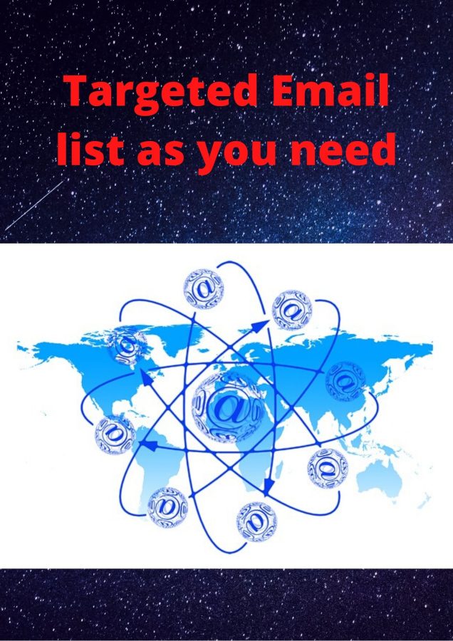 Targeted email list as you will need from all over the world