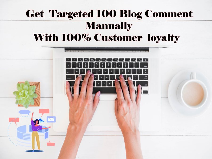 Get targeted 100 Blog Comment Manually Done with 100% customer loyalty