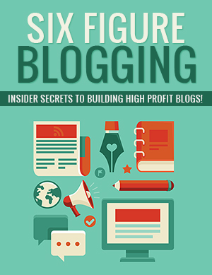 Six Figure BLOGGING: Insider Secrets To Building High Profit Blogs