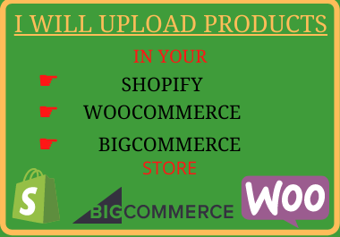 I will upload products to your Shopify, Woocommerce, and Bigcommerce store
