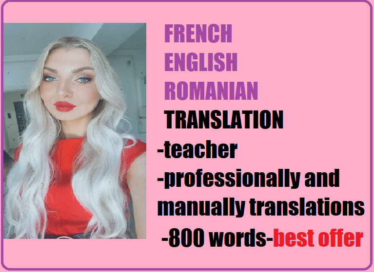 I will natively translate from FRENCH ENGLISH ROMANIAN I 800 words per Gig I BEST offer