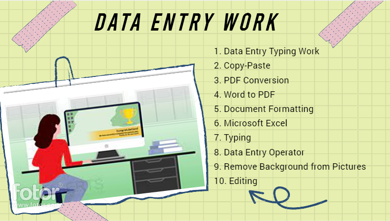 I will do Data Entry, Copy Paste, Manual typing, PDF conversion, Remove Background and Editing
