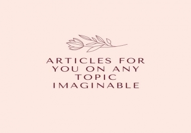 I write articles for you,  on any topic you desire